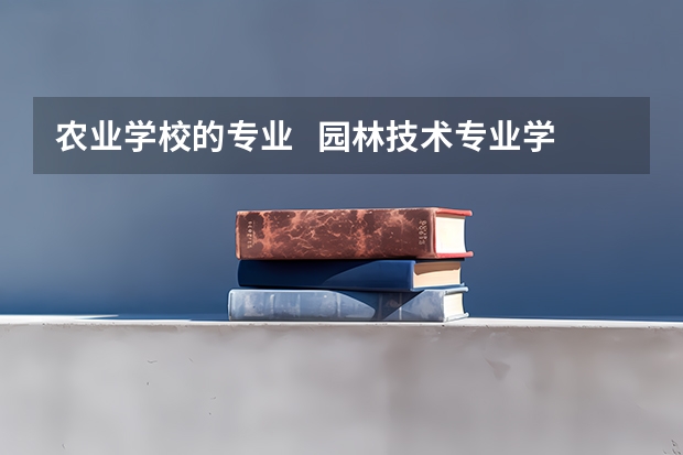农业学校的专业   园林技术专业学的是什么    毕业后向哪个方向就业