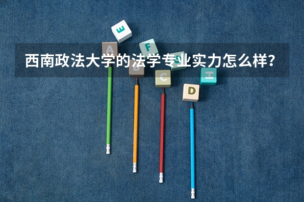 西南政法大学的法学专业实力怎么样？