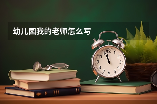 幼儿园我的老师怎么写