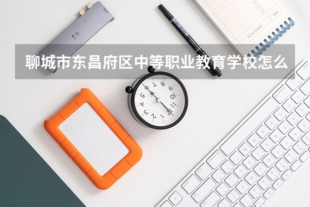 聊城市东昌府区中等职业教育学校怎么样