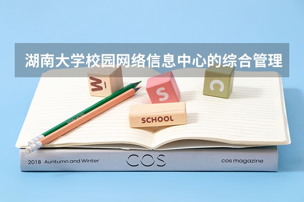 湖南大学校园网络信息中心的综合管理（湖南大学校园网络信息中心中心简介）