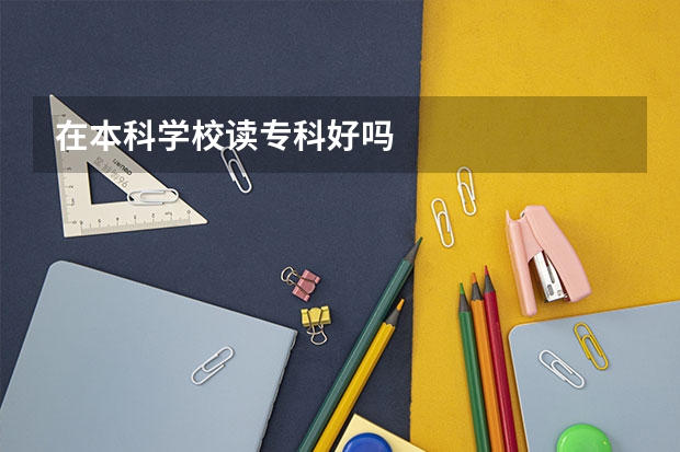 在本科学校读专科好吗