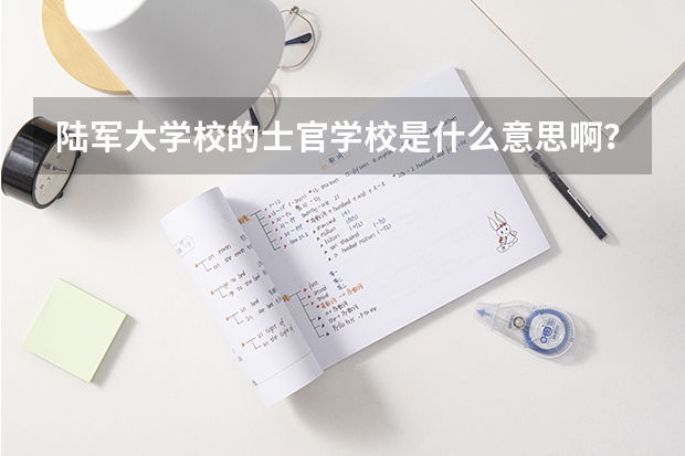 陆军大学校的士官学校是什么意思啊？