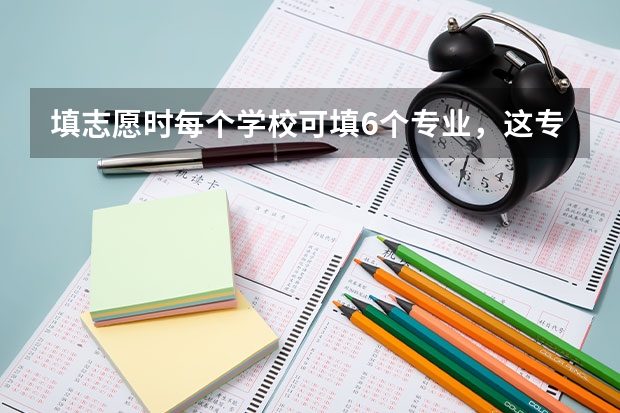 填志愿时每个学校可填6个专业，这专业是怎么录取的？
