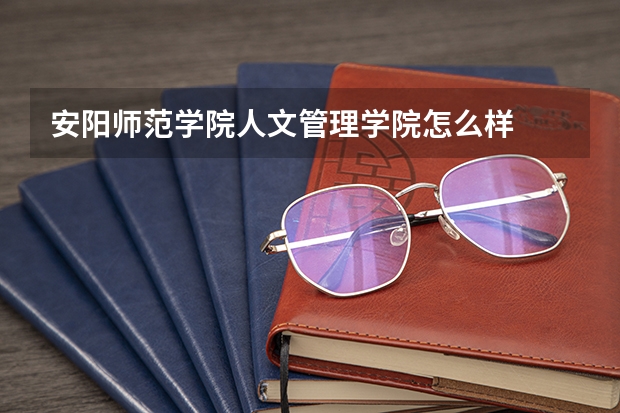 安阳师范学院人文管理学院怎么样