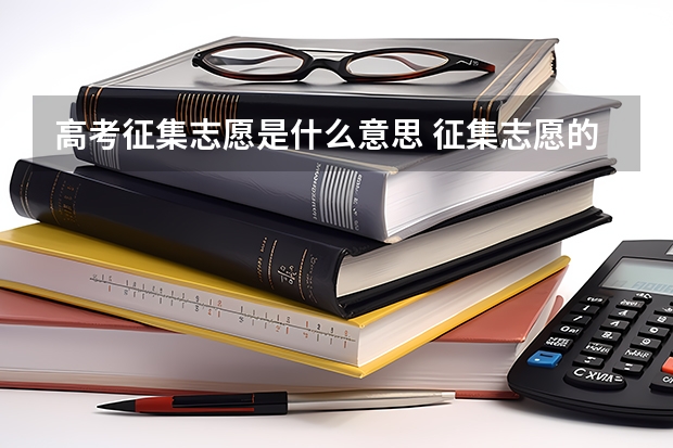 高考征集志愿是什么意思 征集志愿的含义是什么
