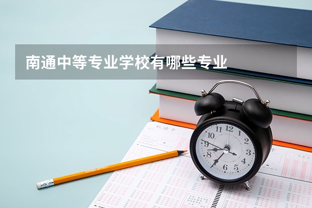 南通中等专业学校有哪些专业