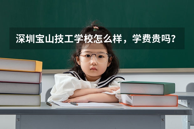 深圳宝山技工学校怎么样,学费贵吗?
