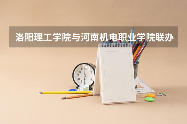 洛阳理工学院与河南机电职业学院联办的学校办学质量怎么样?