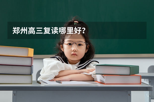 郑州高三复读哪里好？