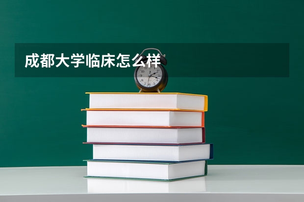 成都大学临床怎么样