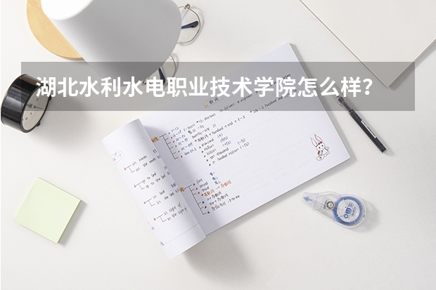 湖北水利水电职业技术学院怎么样？