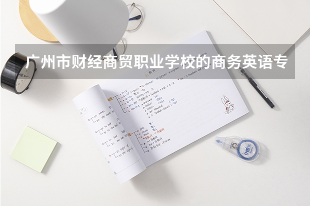 广州市财经商贸职业学校的商务英语专业怎么样