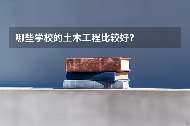 哪些学校的土木工程比较好？