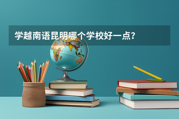 学越南语昆明哪个学校好一点？