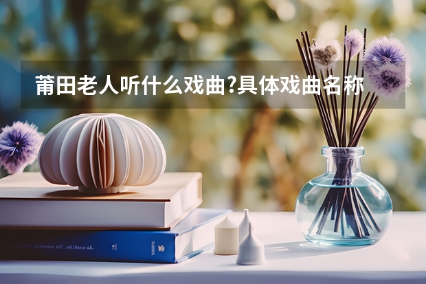 莆田老人听什么戏曲?具体戏曲名称