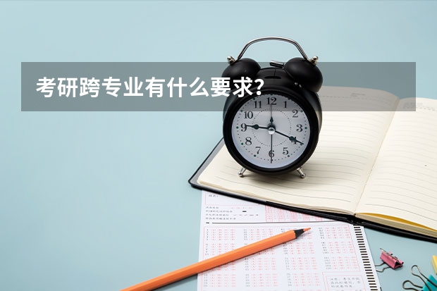 考研跨专业有什么要求？