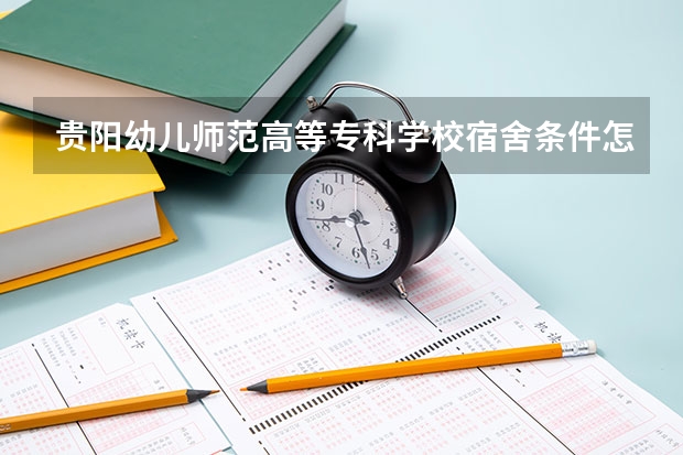 贵阳幼儿师范高等专科学校宿舍条件怎么样