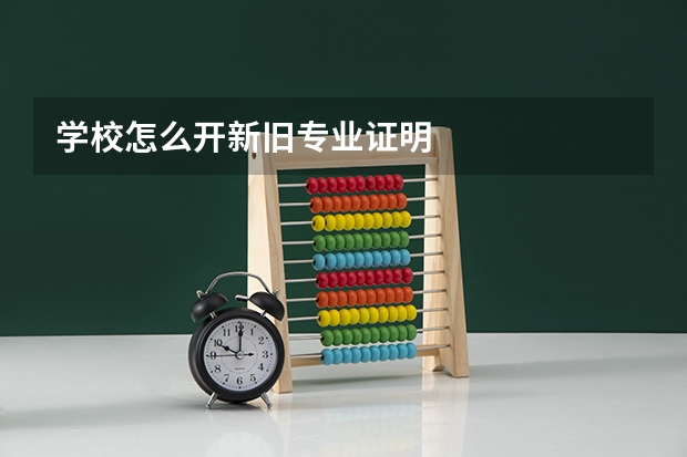学校怎么开新旧专业证明
