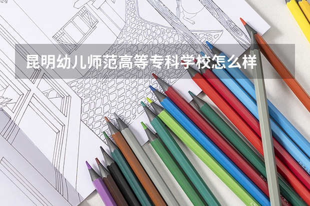 昆明幼儿师范高等专科学校怎么样