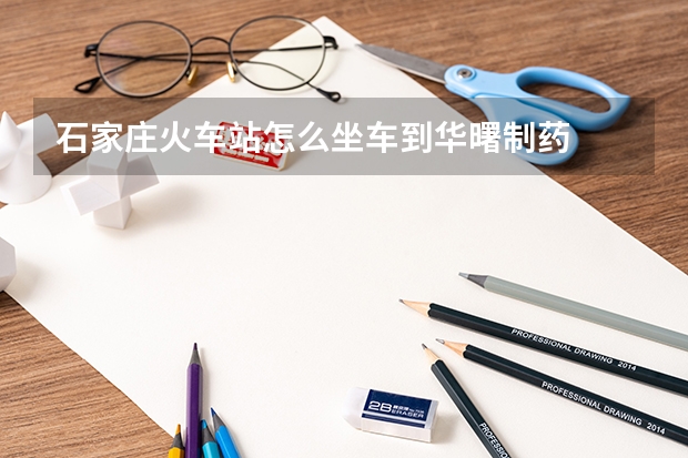 石家庄火车站怎么坐车到华曙制药