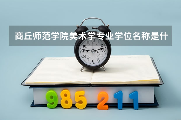 商丘师范学院美术学专业学位名称是什么