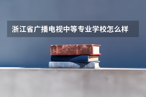 浙江省广播电视中等专业学校怎么样