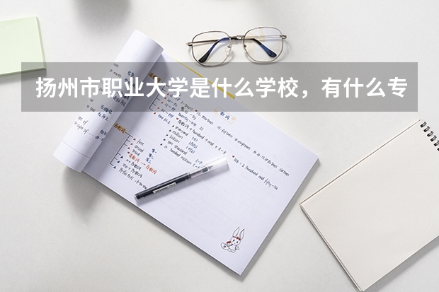 扬州市职业大学是什么学校,有什么专业?