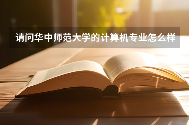 请问华中师范大学的计算机专业怎么样呢？