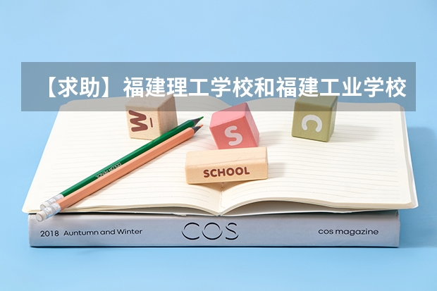 【求助】福建理工学校和福建工业学校哪个比较好？