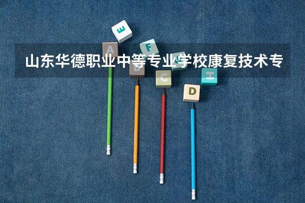 山东华德职业中等专业学校康复技术专业怎么样