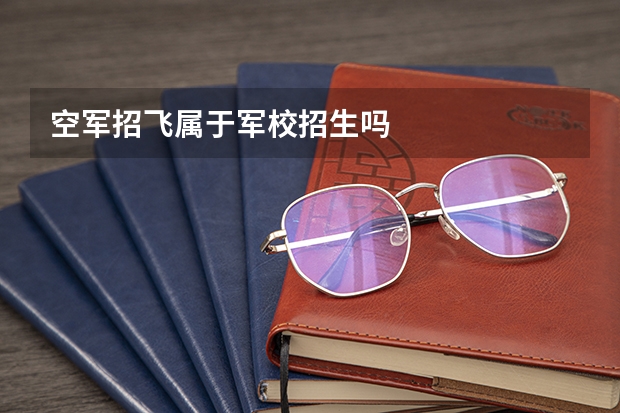 空军招飞属于军校招生吗