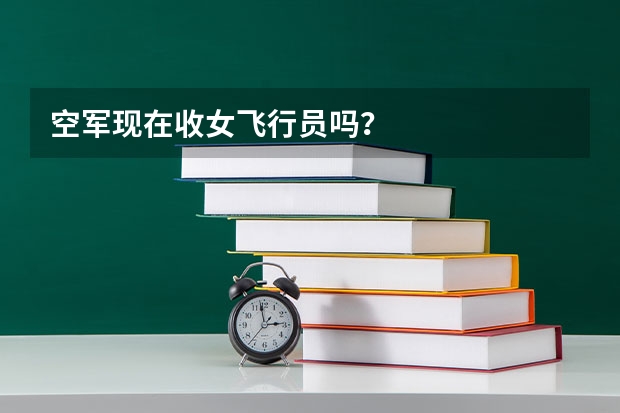 空军现在收女飞行员吗？