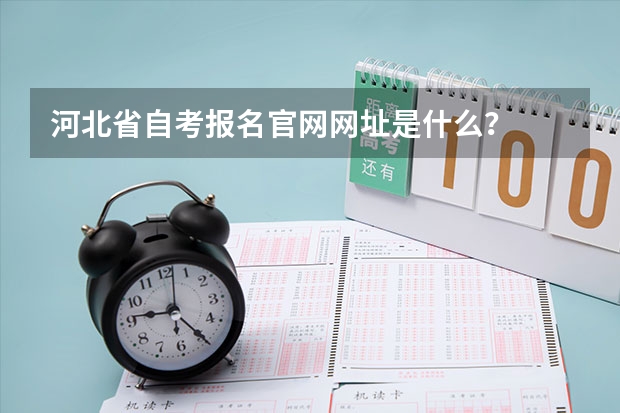 河北省自考报名官网网址是什么？