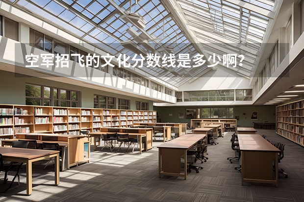 空军招飞的文化分数线是多少啊？