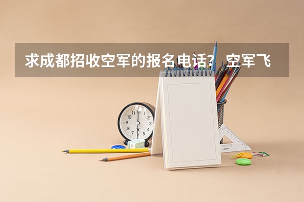 求成都招收空军的报名电话？ 空军飞行员现在面向二本学校大二学生招生么?   这两年。 求知道。 有其他有用的东西也行