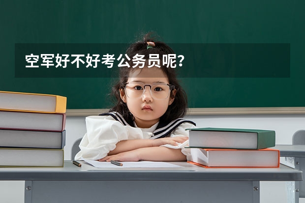 空军好不好考公务员呢？