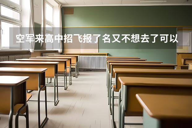 空军来高中招飞报了名又不想去了可以吗