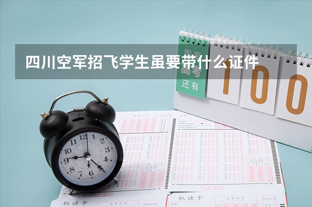 四川空军招飞学生虽要带什么证件