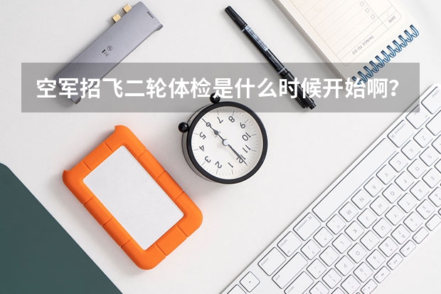 空军招飞二轮体检是什么时候开始啊?我本科二年级,初检过了等待去兰州复检,