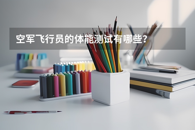 空军飞行员的体能测试有哪些？