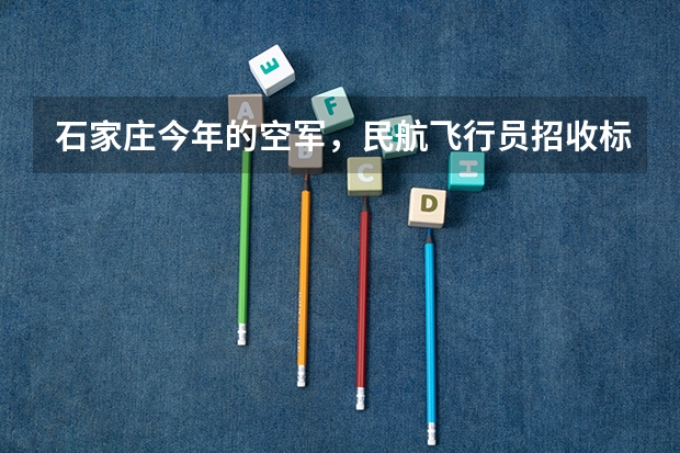 石家庄今年的空军，民航飞行员招收标准什么时候出来？