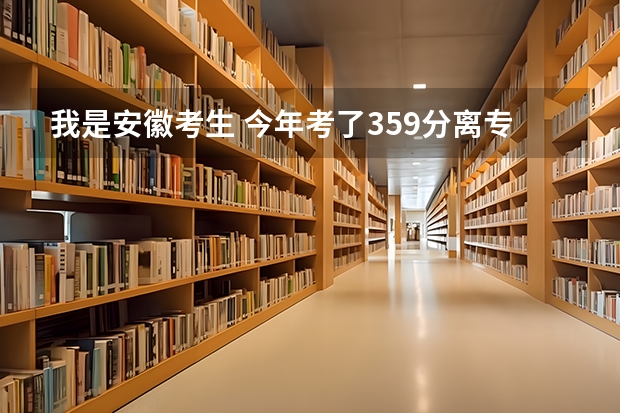 我是安徽考生 今年考了359分离专科线差6分 请问有补录的可能吗 征集志愿和补录 降分有什么区别