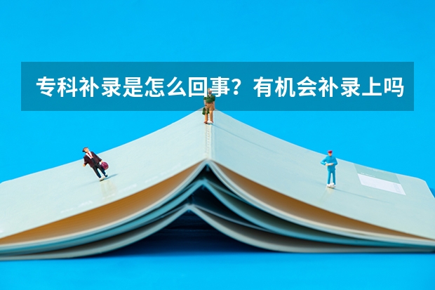 专科补录是怎么回事？有机会补录上吗？