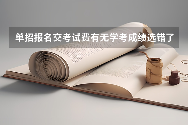 单招报名交考试费有无学考成绩选错了怎么办