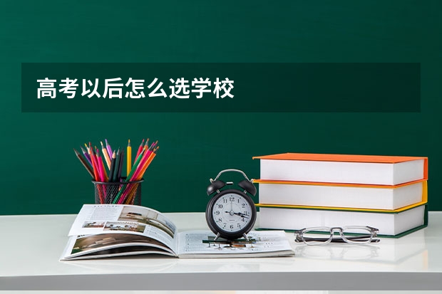 高考以后怎么选学校