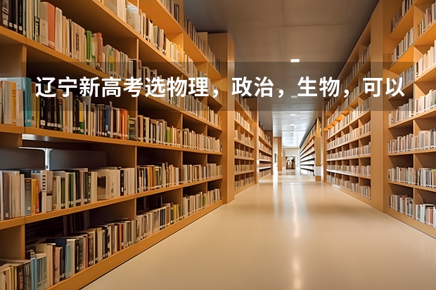 辽宁新高考选物理,政治,生物,可以报考哪些专业