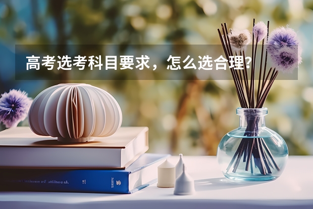 高考选考科目要求，怎么选合理？