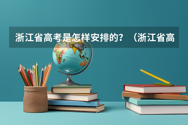 浙江省高考是怎样安排的？（浙江省高考是怎样安排的？）