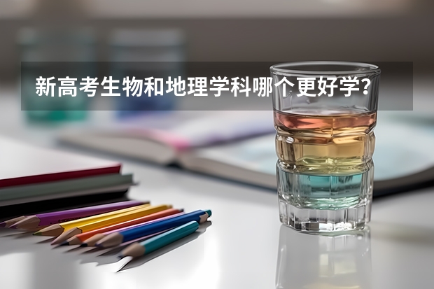 新高考生物和地理学科哪个更好学？